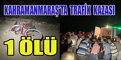 KAHRAMANMARAŞ’TA  OTOMOBİLLE ÇARPIŞAN BİSİKLET SÜRÜCÜSÜ ÖLDÜ