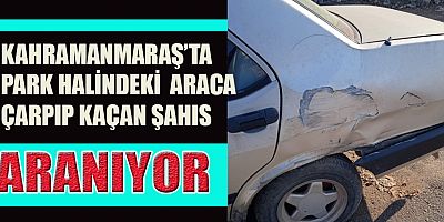 KAHRAMANMARAŞ’TA PARK HALİNDEKİ ARACA ÇARPIP ARKASINA BAKMADAN KAÇTI