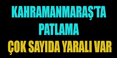 KAHRAMANMARAŞ’TA PATLAMA MEYDANA GELDİ