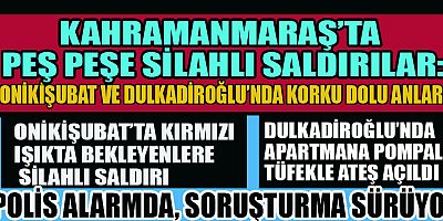 KAHRAMANMARAŞ’TA PEŞ PEŞE SİLAHLI SALDIRILAR
