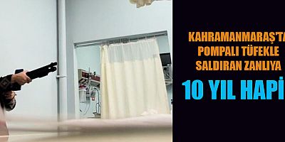 KAHRAMANMARAŞ'TA POMPALI TÜFEKLİ SALDIRGAN 10 YIL HAPSE MAHKUM EDİLDİ