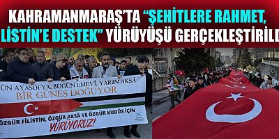 KAHRAMANMARAŞ’TA “ŞEHİTLERE RAHMET, FİLİSTİN’E DESTEK” YÜRÜYÜŞÜ GERÇEKLEŞTİRİLDİ