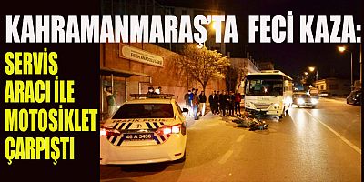 KAHRAMANMARAŞ’TA SERVİS ARACI İLE MOTOSİKLET ÇARPIŞTI: 1 AĞIR YARALI