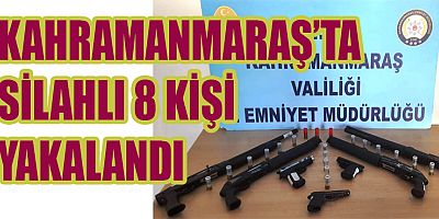 KAHRAMANMARAŞ’TA SİLAHLI 8 KİŞİ YAKALANDI