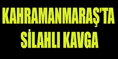 KAHRAMANMARAŞ’TA SİLAHLI KAVGA: 1 YARALI 