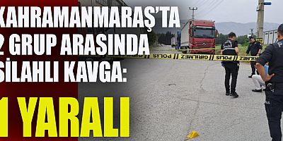 KAHRAMANMARAŞ’TA SİLAHLI KAVGA: 1 YARALI