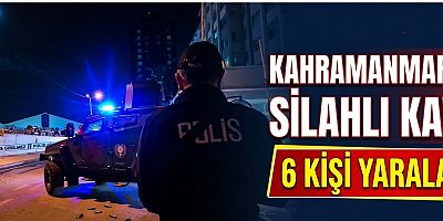 KAHRAMANMARAŞ’TA SİLAHLI KAVGA: 6 YARALI