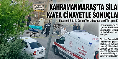 KAHRAMANMARAŞ’TA SİLAHLI KAVGA CİNAYETLE SONUÇLANDI
