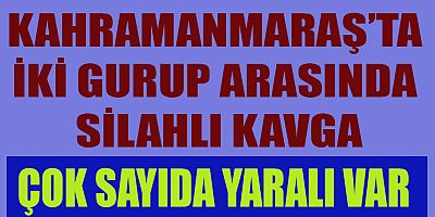 KAHRAMANMARAŞ’TA SİLAHLI KAVGA