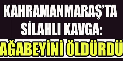 KAHRAMANMARAŞ’TA SİLAHLI KAVGADA AĞABEYİNİ ÖLDÜRDÜ