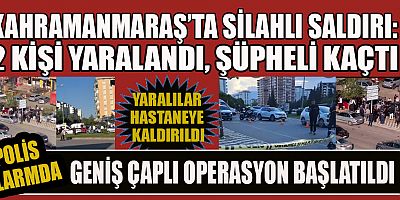 KAHRAMANMARAŞ’TA SİLAHLI SALDIRI