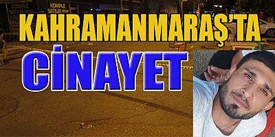 KAHRAMANMARAŞ’TA TARTIŞTIĞI KİŞİYİ BIÇAKLAYARAK ÖLDÜRDÜ
