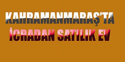 KAHRAMANMARAŞ’TA TEK KATLI EV SATILACAK