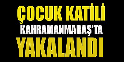  KAHRAMANMARAŞ’TA YAKALANDI