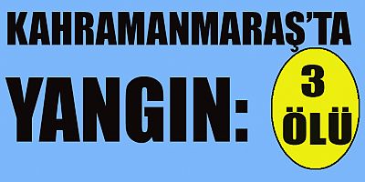 KAHRAMANMARAŞ’TA YANGIN: 3 ÇOCUK ÖLÜ