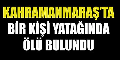 KAHRAMANMARAŞ’TA YATAĞINDA ÖLÜ BULUNDU