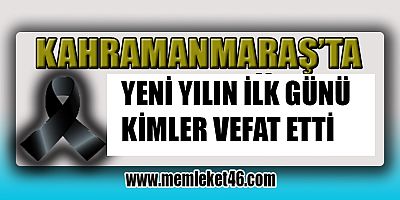 KAHRAMANMARAŞ’TA YENİ YILIN İLK GÜNÜ  KİMLER VEFAT ETTİ BİLİYOR MUSUNUZ?