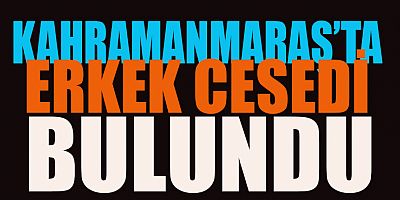 KAHRAMANMARAŞ’TA YOL KENARINDA ERKEK CESEDİ BULUNDU