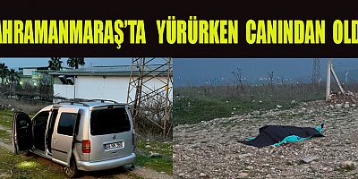 KAHRAMANMARAŞ’TA YOL KENARINDA YÜRÜRKEN CANINDAN OLDU