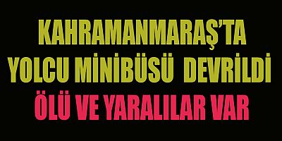 KAHRAMANMARAŞ’TA YOLCU MİNİBÜSÜ ŞARAMPOLE YUVARLANDI