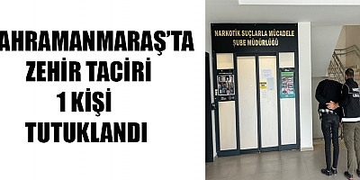 KAHRAMANMARAŞ’TA ZEHİR TACİRİ BİR KİŞİ  TUTUKLANDI