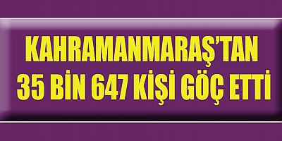 KAHRAMANMARAŞ’TAN 35 BİN 647 KİŞİ GÖÇ ETTİ