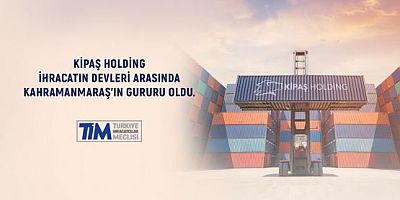 KAHRAMANMARAŞ’TAN DÜNYAYA UZANAN BİR BAŞARI HİKAYESİ: KİPAŞ PAZARLAMA