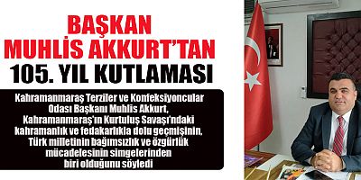 KAHRAMANMARAŞ TERZİLER VE KONFEKSİYONCULAR ODASI BAŞKANI MUHLİS AKKURT’TAN 105. YIL KUTLAMASI