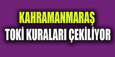 KAHRAMANMARAŞ TOKİ KURALARI ÇEKİLİŞ TARİHLERİ BELLİ OLDU