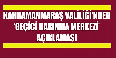 KAHRAMANMARAŞ VALİLİĞİ'NDEN ‘GEÇİCİ BARINMA MERKEZİ’ AÇIKLAMASI
