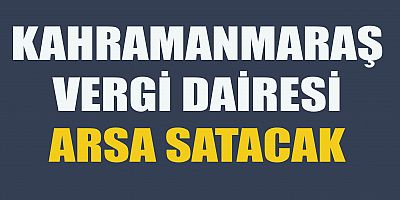 KAHRAMANMARAŞ VERGİ DAİRESİ'NDEN 304 M² ARSA SATILACAK