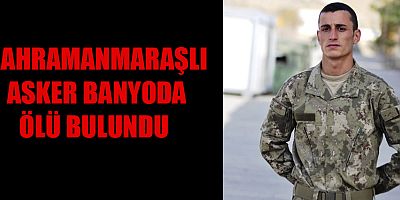 KAHRAMANMARAŞLI ASKER VEFAT ETTİ