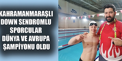 KAHRAMANMARAŞLI DOWN SENDROMLU SPORCULAR DÜNYA VE AVRUPA ŞAMPİYONU OLDU