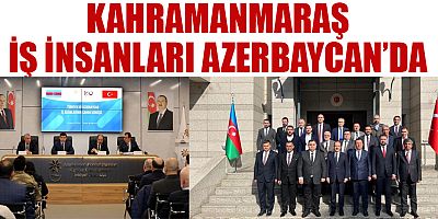 KAHRAMANMARAŞLI İŞ İNSANLARI, AZERBAYCANLI İŞ İNSANLARIYLA GÖRÜŞTÜ