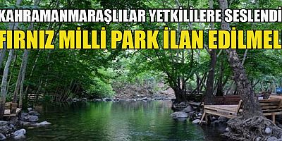 KAHRAMANMARAŞLILAR YETKİLİLERE SESLENDİ: FIRNIZ MİLLİ PARK İLAN EDİLMELİ