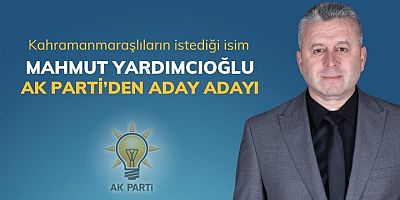 KAHRAMANMARAŞLILARIN İSTEDİĞİ İSİM MAHMUT YARDIMCIOĞLU AK PARTİ’DEN ADAY ADAYI
