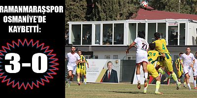 KAHRAMANMARAŞSPOR DEPLASMANDA OSMANİYESPOR’A 3-0 MAĞLUP OLDU
