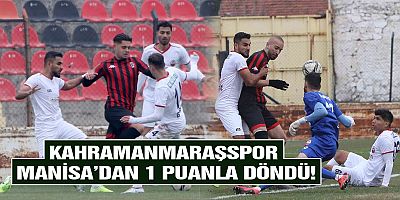 KAHRAMANMARAŞSPOR MANİSA’DAN 1 PUANLA DÖNDÜ!