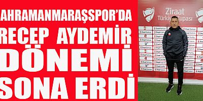 KAHRAMANMARAŞSPOR RECEP AYDEMİR İLE YOLLAR AYRILDI