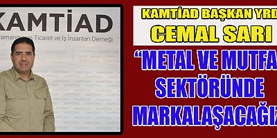 KAMTİAD BAŞKAN YRD. CEMAL SARI “METAL VE MUTFAK SEKTÖRÜNDE MARKALAŞACAĞIZ”
