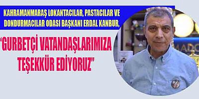 KANBUR, “GURBETÇİLERİMİZ DONDURMAYI YEMEDEN GİTMİYOR”
