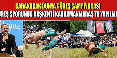 KARAKUCAK DÜNYA ŞAMPİYONASI KAHRAMANMARAŞ’TA  YAPILMALI