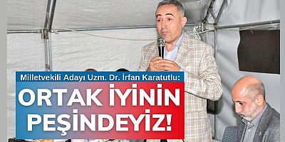 KARATUTLU: BİZ, ORTAK İYİNİN PEŞİNDEYİZ!
