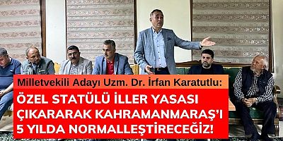 KARATUTLU: ÖZEL STATÜLÜ İLLER YASASI ÇIKARARAK KAHRAMANMARAŞ’I 5 YILDA NORMALLEŞTİRECEĞİZ!