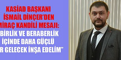 KASİAD BAŞKANI İSMAİL DİNÇER: BİRLİKTE GÜÇLÜ BİR GELECEK İNŞA EDELİM
