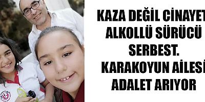 KAZA DEĞİL CİNAYET: ALKOLLÜ SÜRÜCÜ SERBEST. KARAKOYUN AİLESİ ADALET ARIYOR.