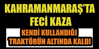 KENDİ KULLANDIĞI TRAKTÖRÜN ALTINDA KALDI: 1 ÖLÜ 