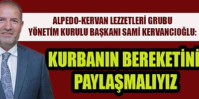 Alpedo-Kervan lezzetleri grubu yönetim kurulu başkanı Sami Kervancıoğlu kurban bayram nedeniyle yazılı olarak bir mesaj yayımladı.