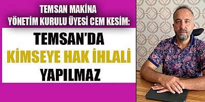 Zam isteyen işçilerin işine son verildiği yönünde çıkan haberler üzerine bir açıklama yapan TEMSAN Makina Yönetim Kurulu Üyesi Cem Kesim