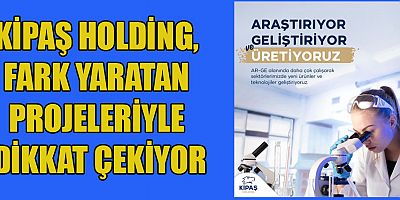 KİPAŞ HOLDİNG: ARAŞTIRIYOR, GELİŞTİRİYOR, ÜRETİYORUZ